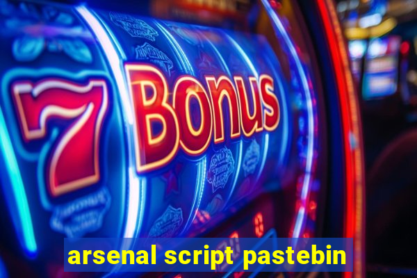 arsenal script pastebin